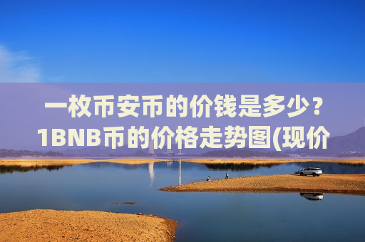 一枚币安币的价钱是多少？1BNB币的价格走势图(现价5300.19元)