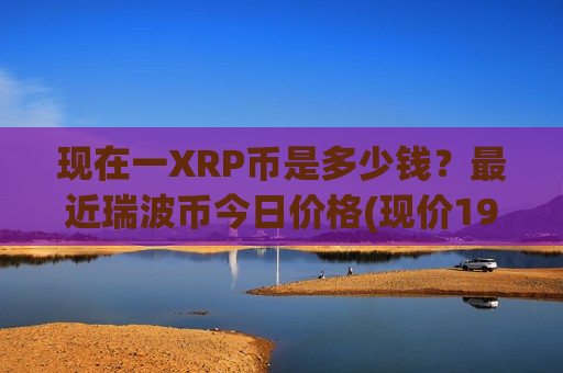 现在一XRP币是多少钱？最近瑞波币今日价格(现价19.1977元)