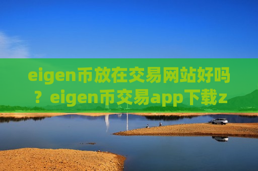 eigen币放在交易网站好吗？eigen币交易app下载zb