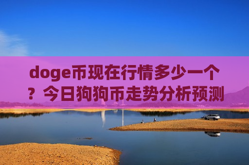 doge币现在行情多少一个？今日狗狗币走势分析预测(现价2.9315元)