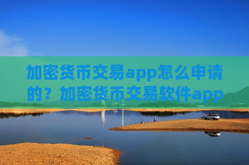 加密货币交易app怎么申请的？加密货币交易软件app送金