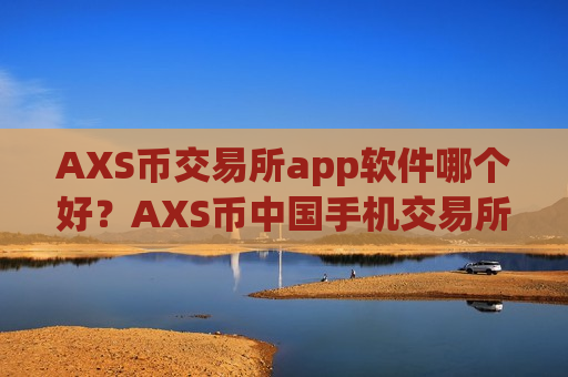 AXS币交易所app软件哪个好？AXS币中国手机交易所app下载app前十