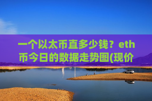 一个以太币直多少钱？eth币今日的数据走势图(现价28994.91元)