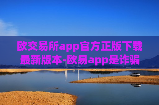 欧交易所app官方正版下载最新版本-欧易app是诈骗吗