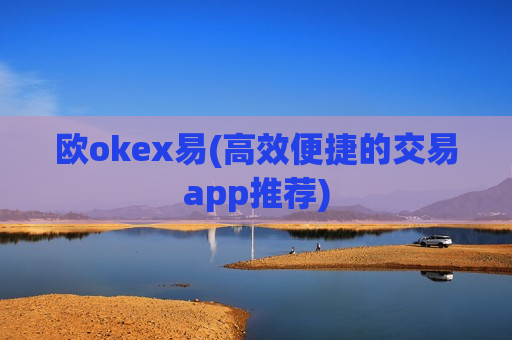 欧okex易(高效便捷的交易app推荐)