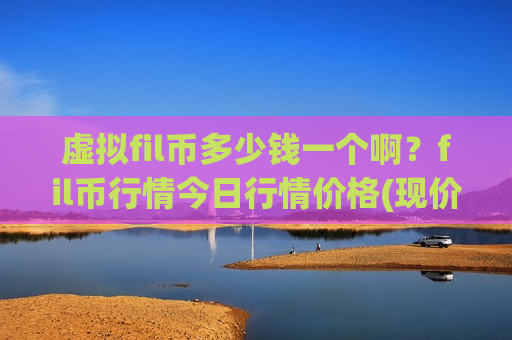 虚拟fil币多少钱一个啊？fil币行情今日行情价格(现价47.8267元)