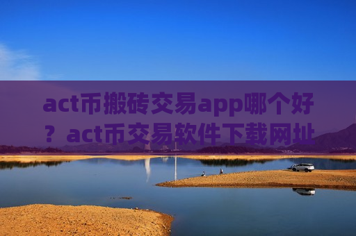 act币搬砖交易app哪个好？act币交易软件下载网址