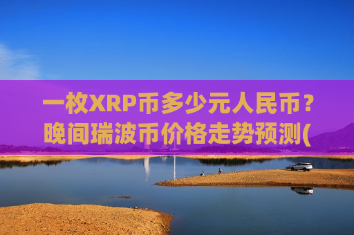 一枚XRP币多少元人民币？晚间瑞波币价格走势预测(现价19.2385元)
