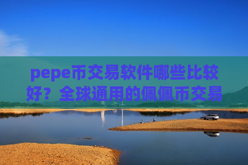 pepe币交易软件哪些比较好？全球通用的佩佩币交易app下载