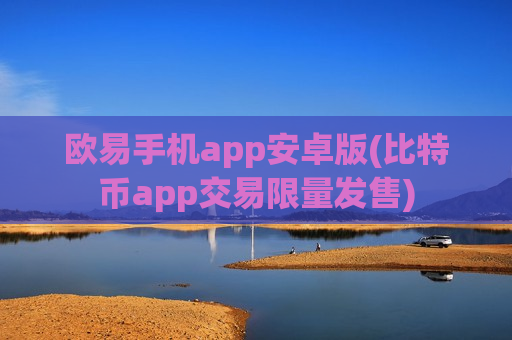 欧易手机app安卓版(比特币app交易限量发售)