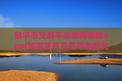 数字币交易平台都有哪些app(加密货币交易平台的交易深度解读)