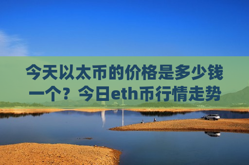今天以太币的价格是多少钱一个？今日eth币行情走势如何(现价28952.22元)