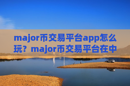 major币交易平台app怎么玩？major币交易平台在中国合法吗？