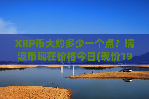 XRP币大约多少一个点？瑞波币现在价格今日(现价19.2057元)