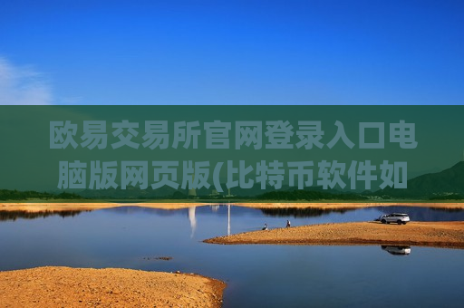 欧易交易所官网登录入口电脑版网页版(比特币软件如何评价)
