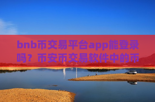 bnb币交易平台app能登录吗？币安币交易软件中的币安币