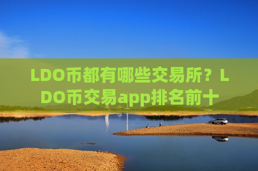 LDO币都有哪些交易所？LDO币交易app排名前十
