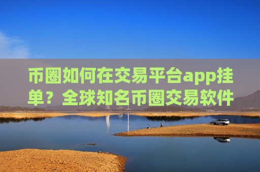 币圈如何在交易平台app挂单？全球知名币圈交易软件