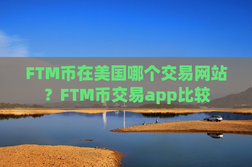 FTM币在美国哪个交易网站？FTM币交易app比较