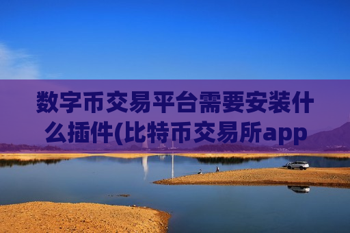 数字币交易平台需要安装什么插件(比特币交易所app简析)