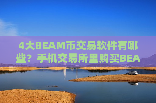 4大BEAM币交易软件有哪些？手机交易所里购买BEAM币