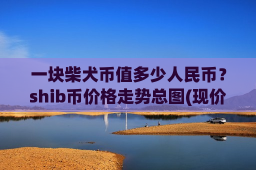一块柴犬币值多少人民币？shib币价格走势总图(现价0.00019842元)
