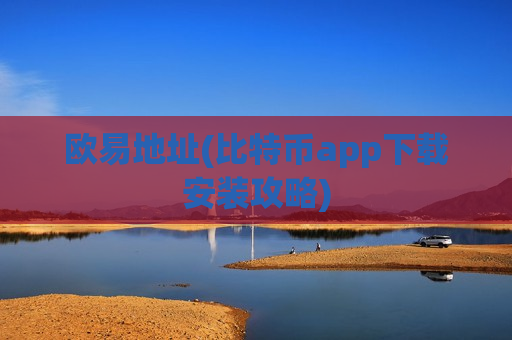 欧易地址(比特币app下载安装攻略)