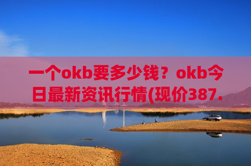 一个okb要多少钱？okb今日最新资讯行情(现价387.553元)