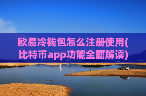 欧易冷钱包怎么注册使用(比特币app功能全面解读)