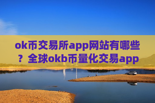ok币交易所app网站有哪些？全球okb币量化交易app排名