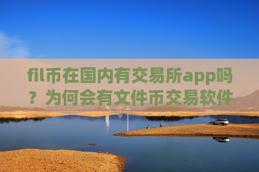 fil币在国内有交易所app吗？为何会有文件币交易软件下载