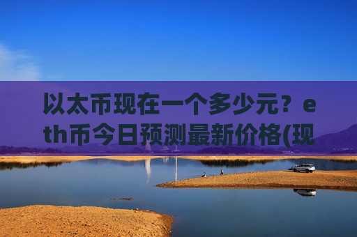以太币现在一个多少元？eth币今日预测最新价格(现价28961.18元)