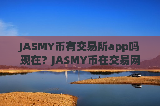 JASMY币有交易所app吗现在？JASMY币在交易网站卖
