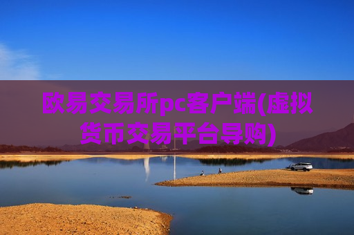 欧易交易所pc客户端(虚拟货币交易平台导购)
