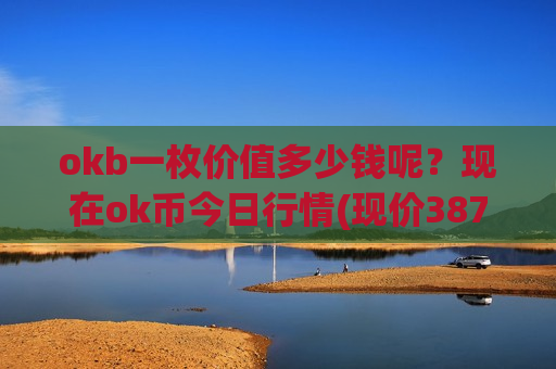 okb一枚价值多少钱呢？现在ok币今日行情(现价387.533元)