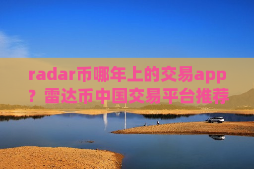 radar币哪年上的交易app？雷达币中国交易平台推荐