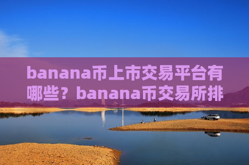banana币上市交易平台有哪些？banana币交易所排名网站