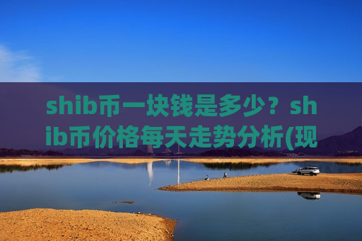 shib币一块钱是多少？shib币价格每天走势分析(现价0.00019754元)