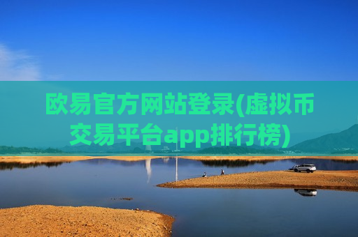 欧易官方网站登录(虚拟币交易平台app排行榜)