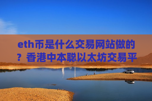 eth币是什么交易网站做的？香港中本聪以太坊交易平台app