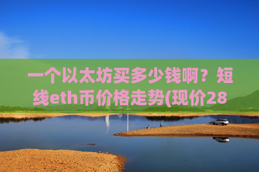 一个以太坊买多少钱啊？短线eth币价格走势(现价28905.75元)