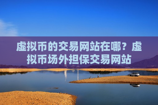 虚拟币的交易网站在哪？虚拟币场外担保交易网站