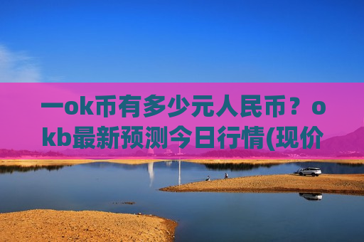 一ok币有多少元人民币？okb最新预测今日行情(现价387.501元)