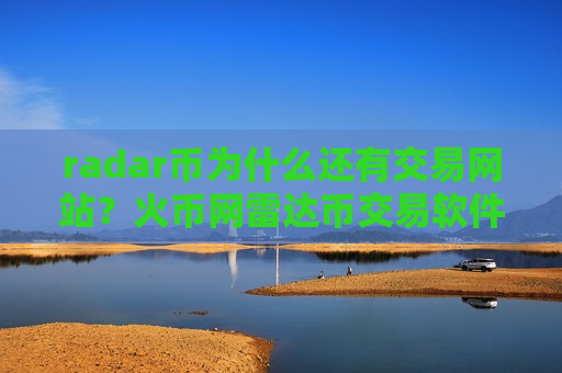 radar币为什么还有交易网站？火币网雷达币交易软件