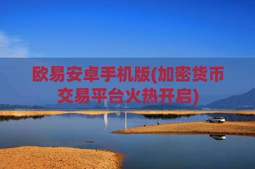 欧易安卓手机版(加密货币交易平台火热开启)