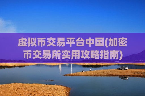 虚拟币交易平台中国(加密币交易所实用攻略指南)