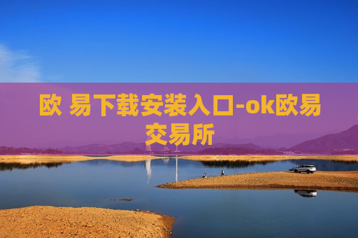 欧 易下载安装入口-ok欧易交易所