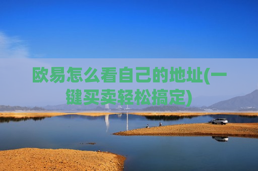 欧易怎么看自己的地址(一键买卖轻松搞定)