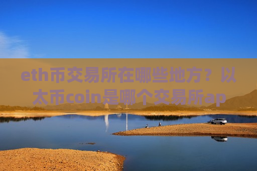 eth币交易所在哪些地方？以太币coin是哪个交易所app下载