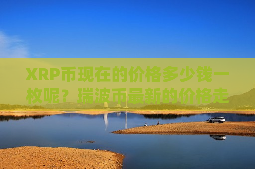 XRP币现在的价格多少钱一枚呢？瑞波币最新的价格走势图(现价19.1329元)